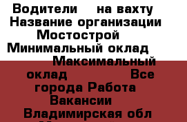 Водители BC на вахту. › Название организации ­ Мостострой 17 › Минимальный оклад ­ 87 000 › Максимальный оклад ­ 123 000 - Все города Работа » Вакансии   . Владимирская обл.,Муромский р-н